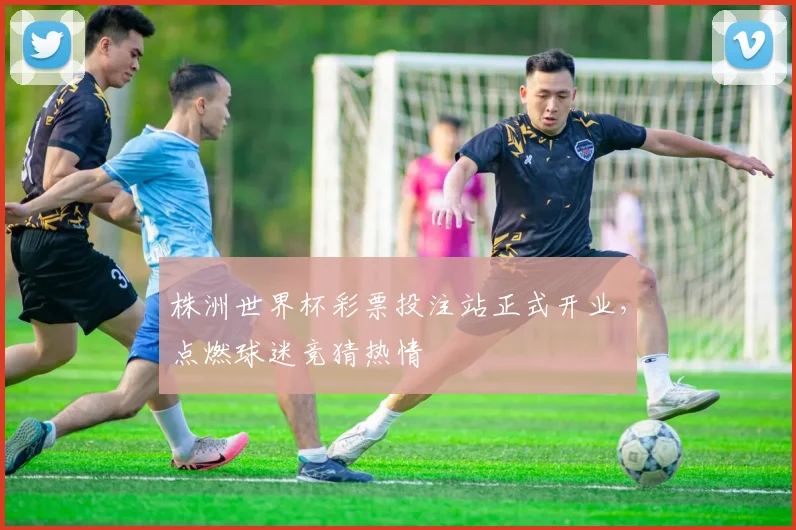 株洲世界杯彩票投注站正式开业,点燃球迷竞猜热情
