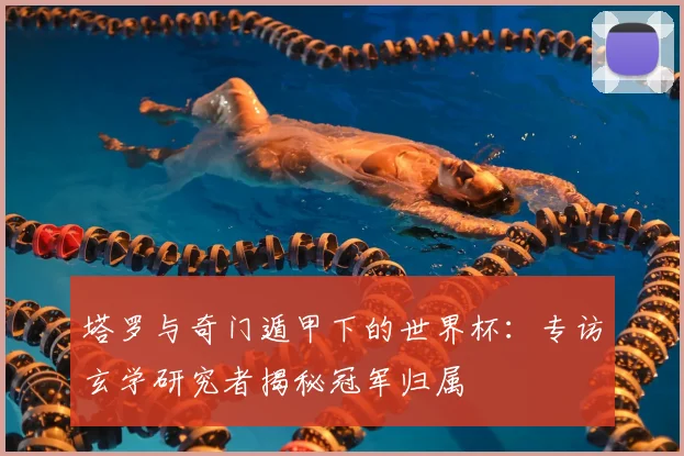 塔罗与奇门遁甲下的世界杯：专访玄学研究者揭秘冠军归属