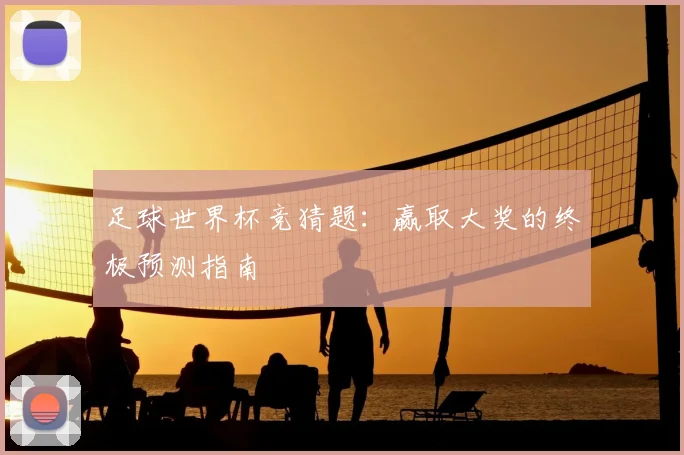 足球世界杯竞猜题：赢取大奖的终极预测指南