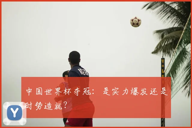 中国世界杯夺冠：是实力爆发还是时势造就？
