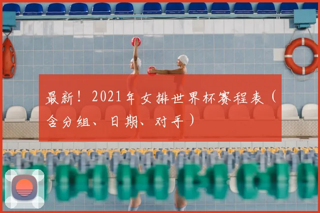 最新！2021年女排世界杯赛程表（含分组、日期、对手）