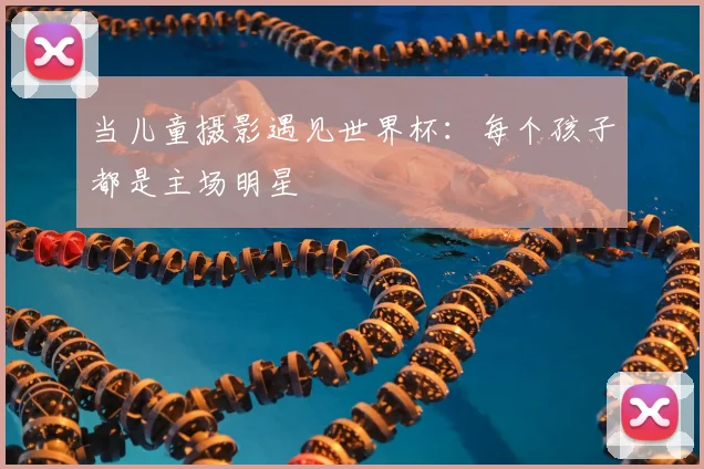 当儿童摄影遇见世界杯：每个孩子都是主场明星