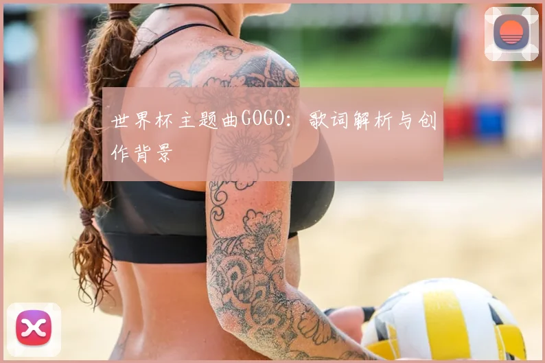 世界杯主题曲GOGO:歌词解析与创作背景