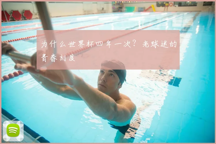 为什么世界杯四年一次？老球迷的青春刻度