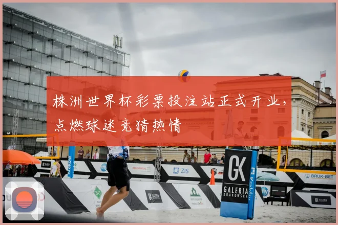 株洲世界杯彩票投注站正式开业,点燃球迷竞猜热情