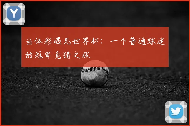 当体彩遇见世界杯:一个普通球迷的冠军竞猜之旅