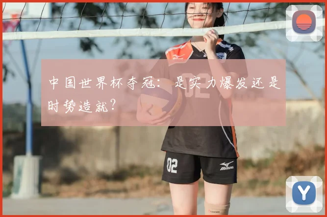 中国世界杯夺冠：是实力爆发还是时势造就？