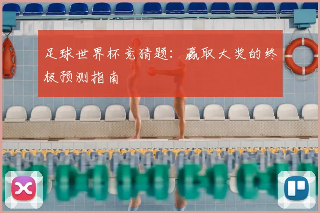 足球世界杯竞猜题：赢取大奖的终极预测指南