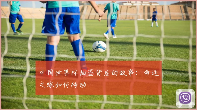 中国世界杯抽签背后的故事：命运之球如何转动