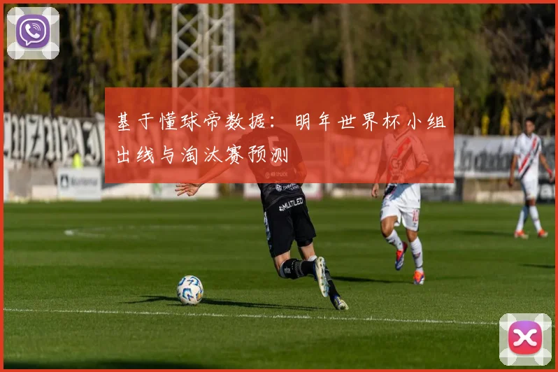 基于懂球帝数据：明年世界杯小组出线与淘汰赛预测